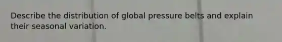 Describe the distribution of global pressure belts and explain their seasonal variation.