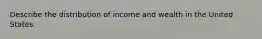 Describe the distribution of income and wealth in the United States.