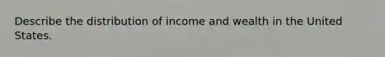 Describe the distribution of income and wealth in the United States.