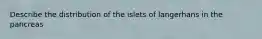 Describe the distribution of the islets of langerhans in the pancreas