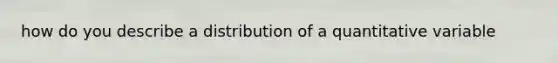 how do you describe a distribution of a quantitative variable