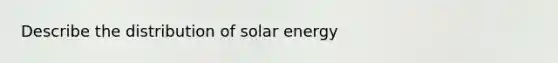 Describe the distribution of solar energy