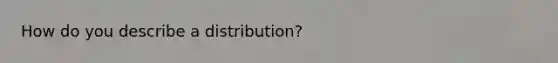 How do you describe a distribution?