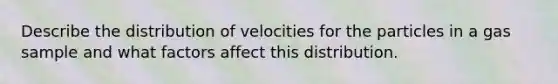 Describe the distribution of velocities for the particles in a gas sample and what factors affect this distribution.