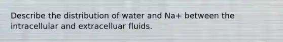 Describe the distribution of water and Na+ between the intracellular and extracelluar fluids.