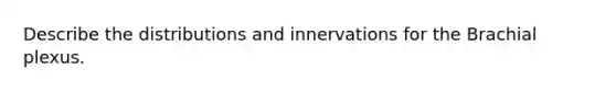 Describe the distributions and innervations for the Brachial plexus.