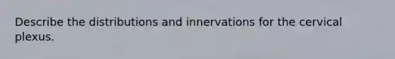 Describe the distributions and innervations for the cervical plexus.