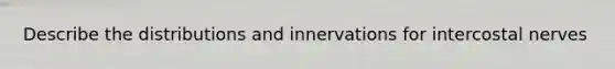 Describe the distributions and innervations for intercostal nerves