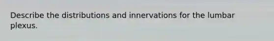 Describe the distributions and innervations for the lumbar plexus.