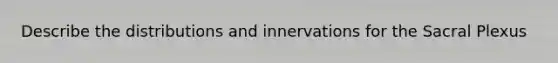 Describe the distributions and innervations for the Sacral Plexus