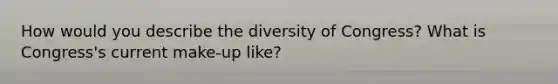 How would you describe the diversity of Congress? What is Congress's current make-up like?