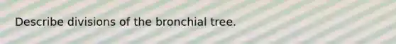 Describe divisions of the bronchial tree.