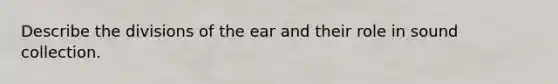 Describe the divisions of the ear and their role in sound collection.