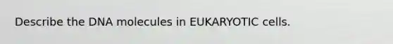 Describe the DNA molecules in <a href='https://www.questionai.com/knowledge/kb526cpm6R-eukaryotic-cells' class='anchor-knowledge'>eukaryotic cells</a>.