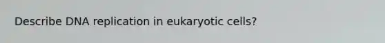 Describe DNA replication in eukaryotic cells?