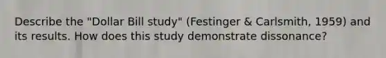 Describe the "Dollar Bill study" (Festinger & Carlsmith, 1959) and its results. How does this study demonstrate dissonance?