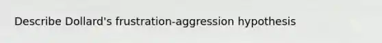 Describe Dollard's frustration-aggression hypothesis