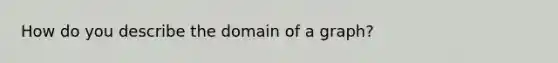 How do you describe the domain of a graph?