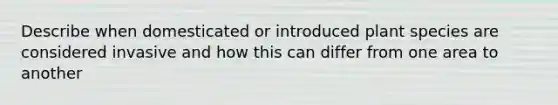 Describe when domesticated or introduced plant species are considered invasive and how this can differ from one area to another