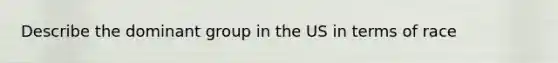 Describe the dominant group in the US in terms of race