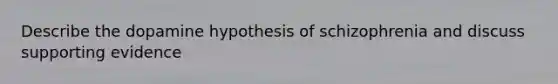 Describe the dopamine hypothesis of schizophrenia and discuss supporting evidence