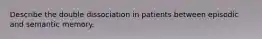 Describe the double dissociation in patients between episodic and semantic memory.