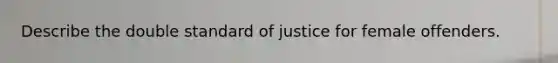 Describe the double standard of justice for female offenders.