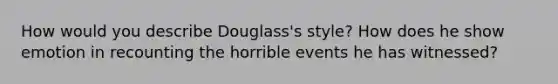 How would you describe Douglass's style? How does he show emotion in recounting the horrible events he has witnessed?