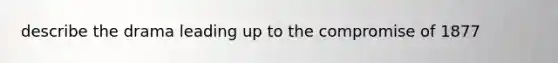 describe the drama leading up to the compromise of 1877