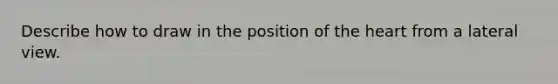 Describe how to draw in the position of the heart from a lateral view.