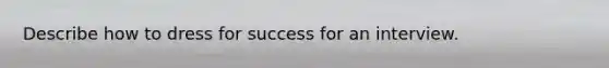 Describe how to dress for success for an interview.