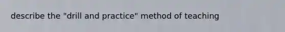 describe the "drill and practice" method of teaching