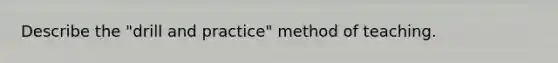 Describe the "drill and practice" method of teaching.