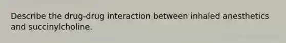 Describe the drug-drug interaction between inhaled anesthetics and succinylcholine.