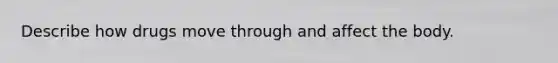 Describe how drugs move through and affect the body.