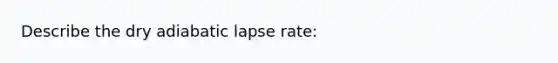 Describe the dry adiabatic lapse rate: