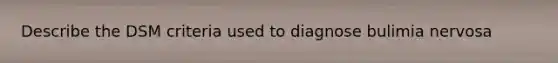 Describe the DSM criteria used to diagnose bulimia nervosa