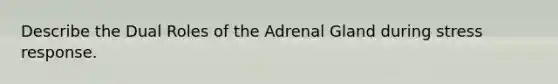 Describe the Dual Roles of the Adrenal Gland during stress response.