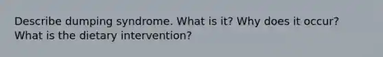 Describe dumping syndrome. What is it? Why does it occur? What is the dietary intervention?