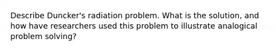 Describe Duncker's radiation problem. What is the solution, and how have researchers used this problem to illustrate analogical problem solving?