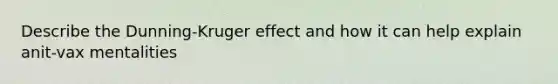 Describe the Dunning-Kruger effect and how it can help explain anit-vax mentalities