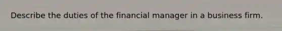 Describe the duties of the financial manager in a business firm.