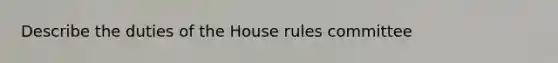 Describe the duties of the House rules committee