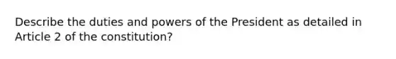 Describe the duties and powers of the President as detailed in Article 2 of the constitution?