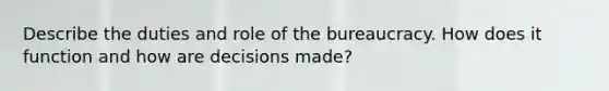 Describe the duties and role of the bureaucracy. How does it function and how are decisions made?