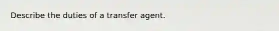 Describe the duties of a transfer agent.