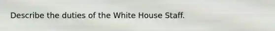 Describe the duties of the White House Staff.