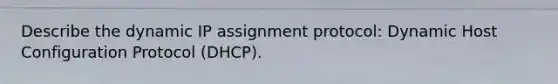 Describe the dynamic IP assignment protocol: Dynamic Host Configuration Protocol (DHCP).