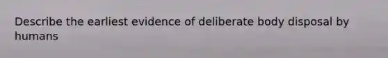 Describe the earliest evidence of deliberate body disposal by humans