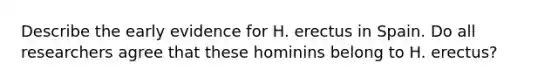 Describe the early evidence for H. erectus in Spain. Do all researchers agree that these hominins belong to H. erectus?